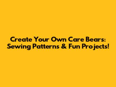 Create Your Own Care Bears: Sewing Patterns & Fun Projects!