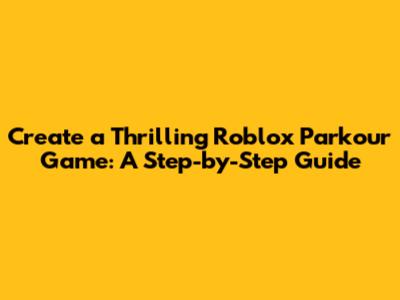 Create a Thrilling Roblox Parkour Game: A Step-by-Step Guide