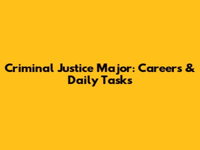 Criminal Justice Major: Careers & Daily Tasks