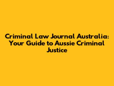 Criminal Law Journal Australia: Your Guide to Aussie Criminal Justice