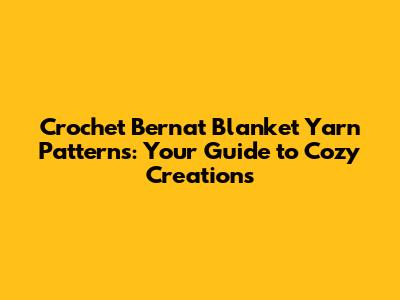 Crochet Bernat Blanket Yarn Patterns: Your Guide to Cozy Creations