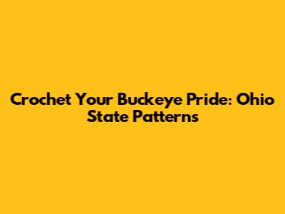 Crochet Your Buckeye Pride: Ohio State Patterns