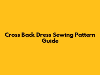 Cross Back Dress Sewing Pattern Guide