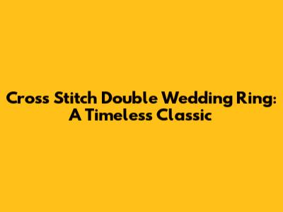 Cross Stitch Double Wedding Ring: A Timeless Classic