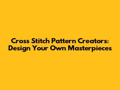 Cross Stitch Pattern Creators: Design Your Own Masterpieces