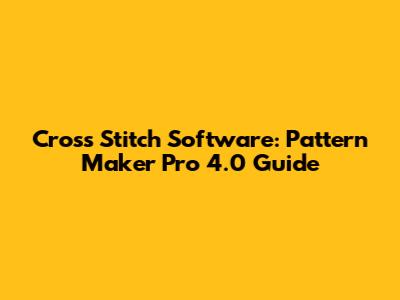 Cross Stitch Software: Pattern Maker Pro 4.0 Guide