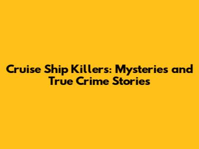 Cruise Ship Killers: Mysteries and True Crime Stories