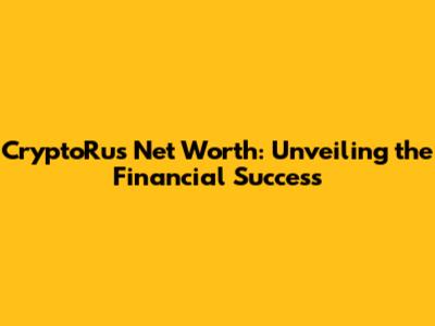 CryptoRus Net Worth: Unveiling the Financial Success