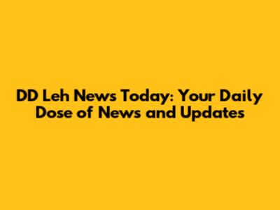 DD Leh News Today: Your Daily Dose of News and Updates