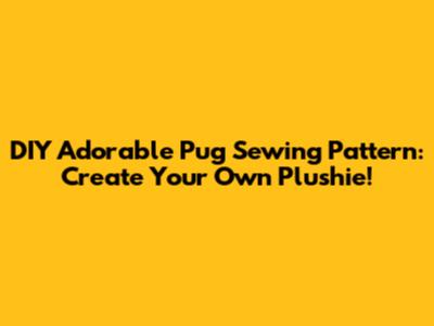 DIY Adorable Pug Sewing Pattern: Create Your Own Plushie!