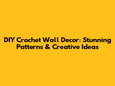 DIY Crochet Wall Decor: Stunning Patterns & Creative Ideas