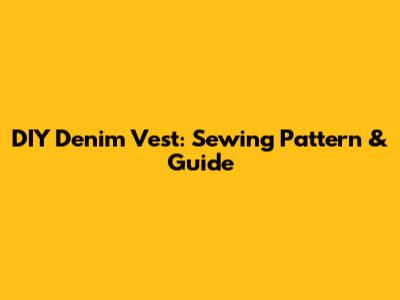 DIY Denim Vest: Sewing Pattern & Guide