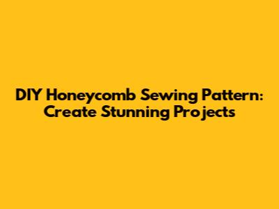 DIY Honeycomb Sewing Pattern: Create Stunning Projects