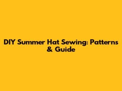 DIY Summer Hat Sewing: Patterns & Guide