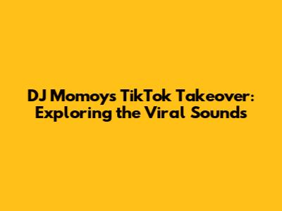 DJ Momoy's TikTok Takeover: Exploring the Viral Sounds