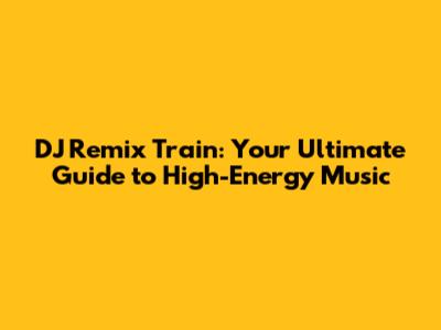 DJ Remix Train: Your Ultimate Guide to High-Energy Music