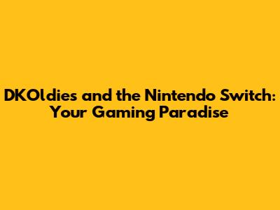 DKOldies and the Nintendo Switch: Your Gaming Paradise
