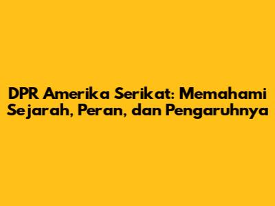 DPR Amerika Serikat: Memahami Sejarah, Peran, dan Pengaruhnya