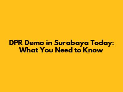 DPR Demo in Surabaya Today: What You Need to Know