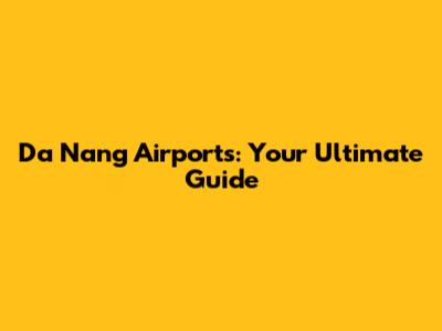 Da Nang Airports: Your Ultimate Guide