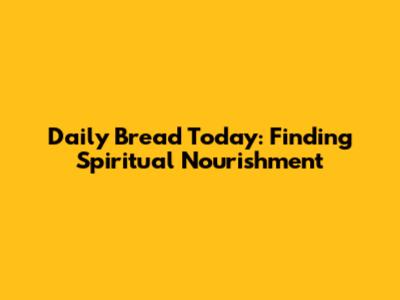 Daily Bread Today: Finding Spiritual Nourishment