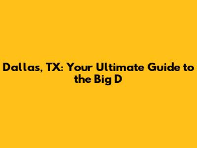Dallas, TX: Your Ultimate Guide to the Big D