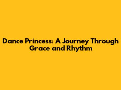 Dance Princess: A Journey Through Grace and Rhythm