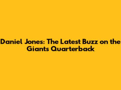 Daniel Jones: The Latest Buzz on the Giants' Quarterback