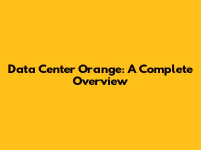Data Center Orange: A Complete Overview