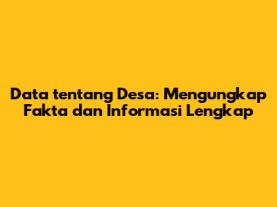 Data tentang Desa: Mengungkap Fakta dan Informasi Lengkap