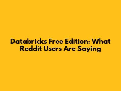 Databricks Free Edition: What Reddit Users Are Saying