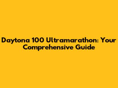 Daytona 100 Ultramarathon: Your Comprehensive Guide