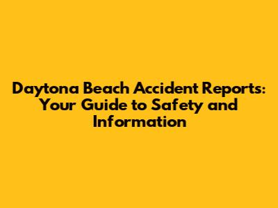 Daytona Beach Accident Reports: Your Guide to Safety and Information