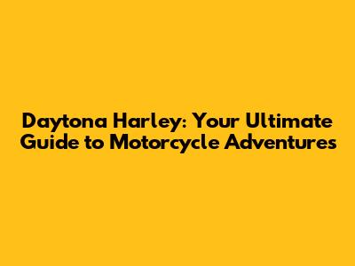 Daytona Harley: Your Ultimate Guide to Motorcycle Adventures