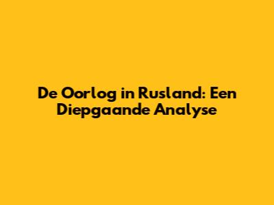 De Oorlog in Rusland: Een Diepgaande Analyse