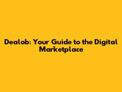 Dealob: Your Guide to the Digital Marketplace