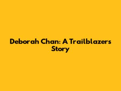 Deborah Chan: A Trailblazer's Story