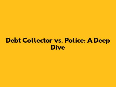 Debt Collector vs. Police: A Deep Dive