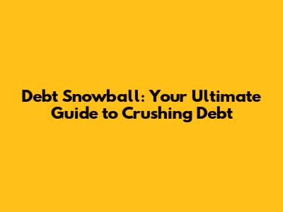 Debt Snowball: Your Ultimate Guide to Crushing Debt
