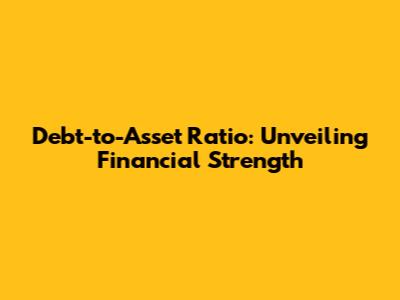 Debt-to-Asset Ratio: Unveiling Financial Strength