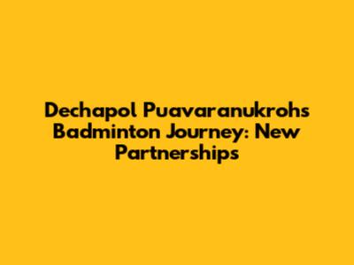 Dechapol Puavaranukroh's Badminton Journey: New Partnerships