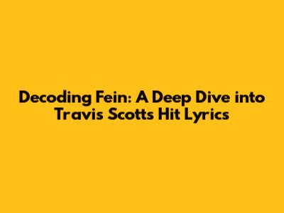 Decoding 'Fein': A Deep Dive into Travis Scott's Hit Lyrics