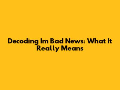 Decoding 'I'm Bad News': What It Really Means