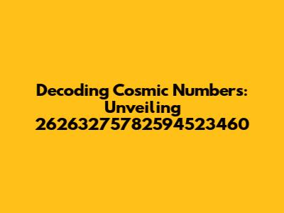 Decoding Cosmic Numbers: Unveiling 26263275782594523460