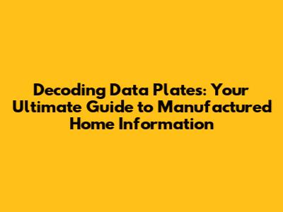 Decoding Data Plates: Your Ultimate Guide to Manufactured Home Information