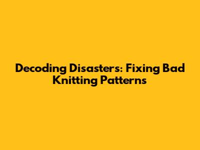 Decoding Disasters: Fixing Bad Knitting Patterns
