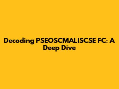 Decoding PSEOSCMALISCSE FC: A Deep Dive