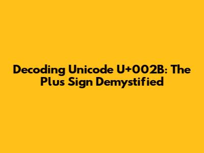 Decoding Unicode U+002B: The Plus Sign Demystified
