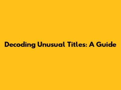 Decoding Unusual Titles: A Guide