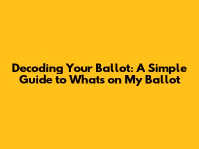 Decoding Your Ballot: A Simple Guide to What's on My Ballot